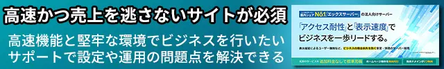 レンタルサーバー　エックスサーバービジネス 高速かつ売上を逃さないサイトが必須 高速機能と堅牢な環境でビジネスを行いたい
サポートで設定や運用の問題点を解決できる