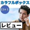 カラフルボックスの口コミ・レビューまとめ